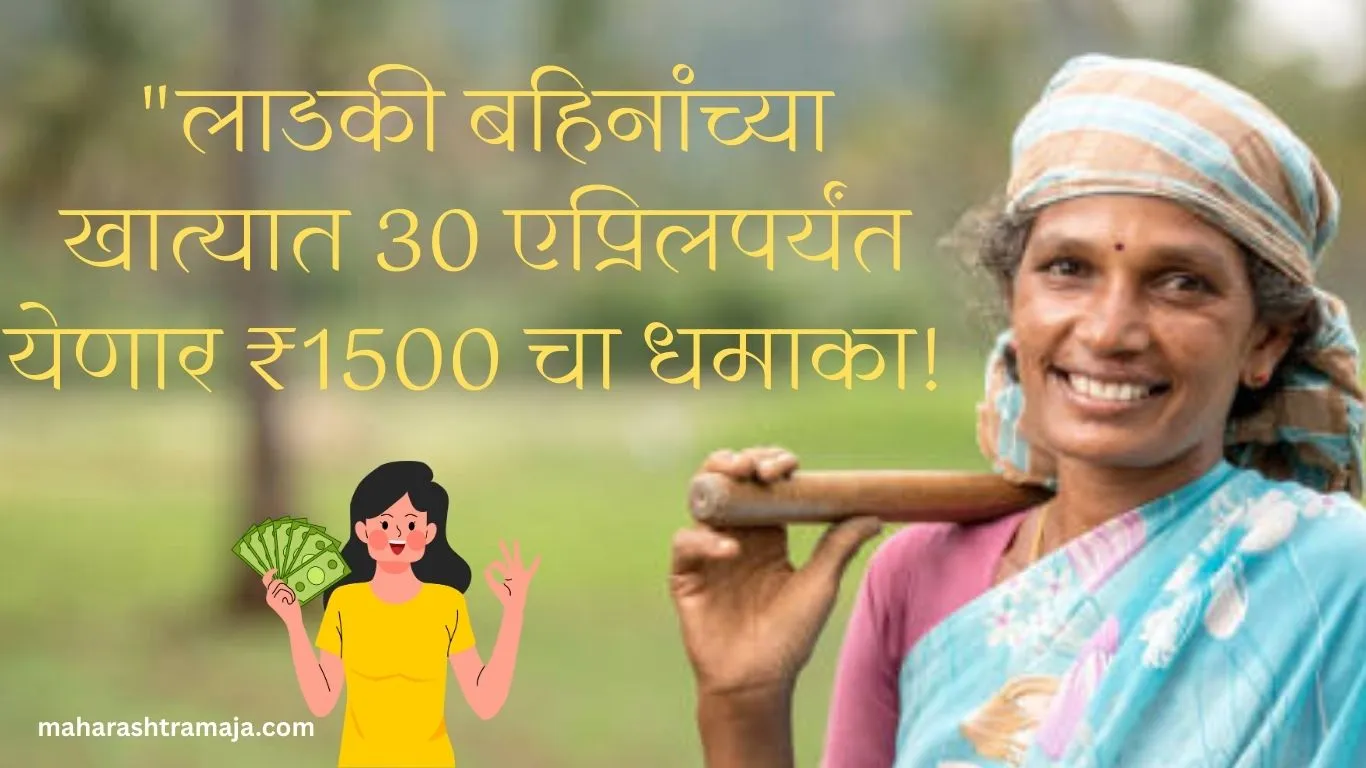 लाडकी बहिनांच्या खात्यात 30 एप्रिलपर्यंत येणार ₹1500 चा धमाका!